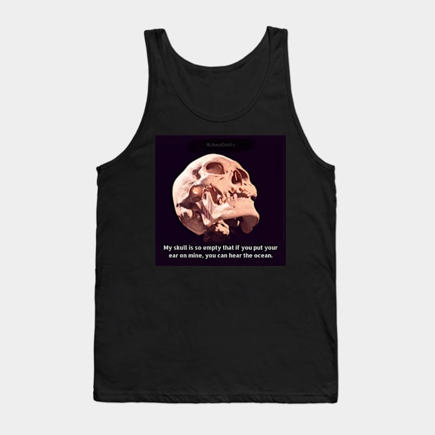 My Skull Is So Empty, If You Put Your Ear On Mine, You Can Hear The Ocean Tank Top by JadedOddity